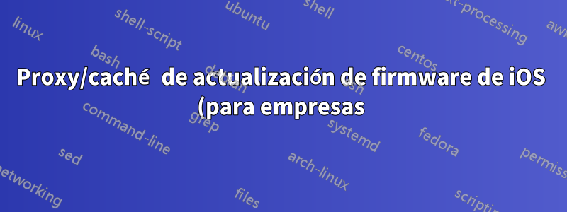 Proxy/caché de actualización de firmware de iOS (para empresas)