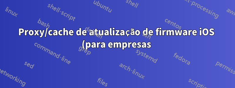 Proxy/cache de atualização de firmware iOS (para empresas)