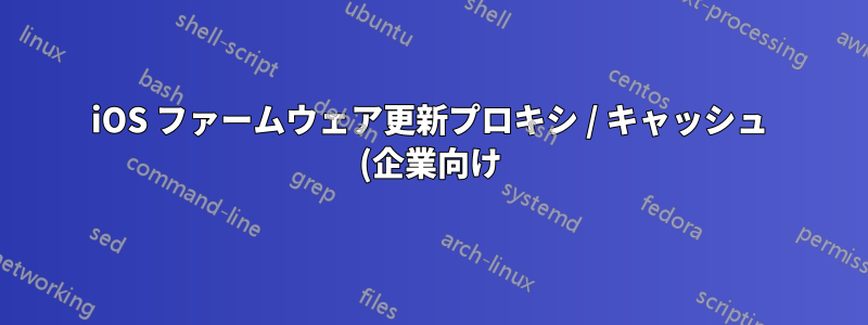 iOS ファームウェア更新プロキシ / キャッシュ (企業向け)