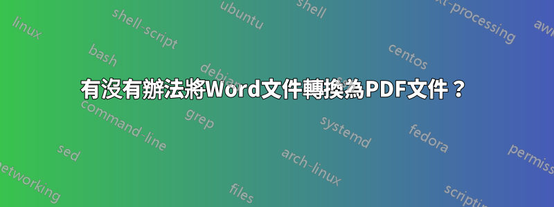 有沒有辦法將Word文件轉換為PDF文件？