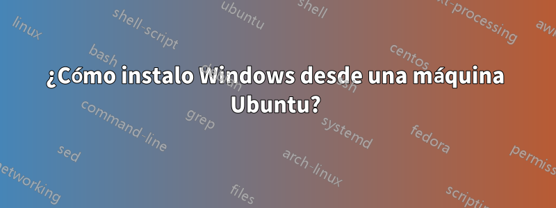 ¿Cómo instalo Windows desde una máquina Ubuntu?