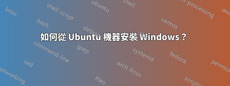 如何從 Ubuntu 機器安裝 Windows？