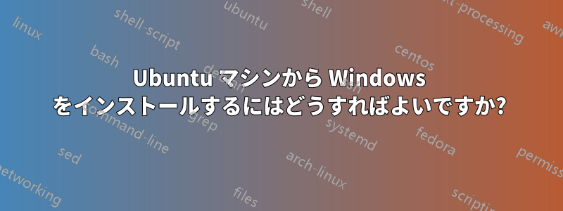 Ubuntu マシンから Windows をインストールするにはどうすればよいですか?