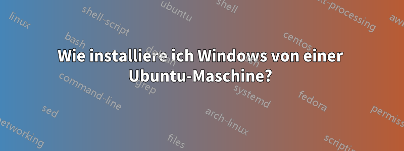 Wie installiere ich Windows von einer Ubuntu-Maschine?