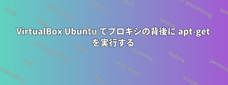 VirtualBox Ubuntu でプロキシの背後に apt-get を実行する