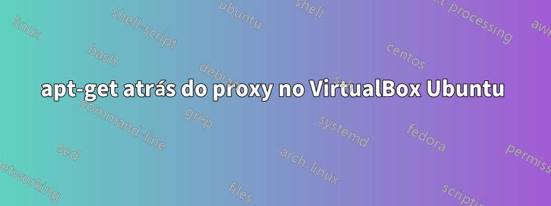 apt-get atrás do proxy no VirtualBox Ubuntu