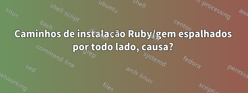 Caminhos de instalação Ruby/gem espalhados por todo lado, causa?