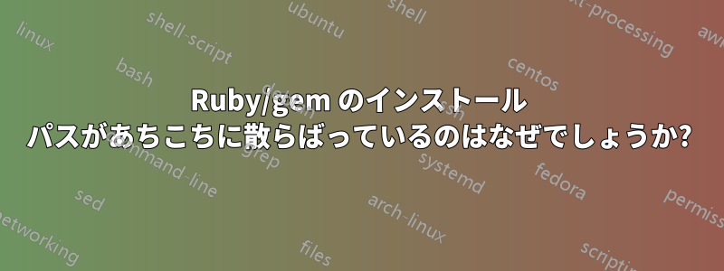 Ruby/gem のインストール パスがあちこちに散らばっているのはなぜでしょうか?