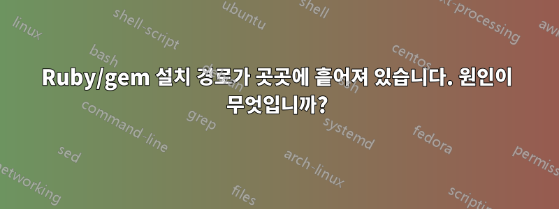 Ruby/gem 설치 경로가 곳곳에 흩어져 있습니다. 원인이 무엇입니까?