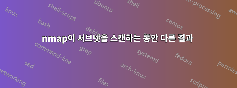 nmap이 서브넷을 스캔하는 동안 다른 결과