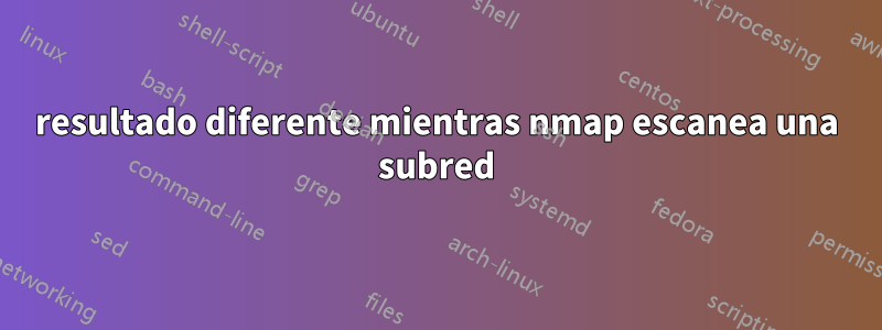 resultado diferente mientras nmap escanea una subred