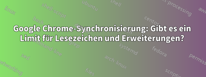 Google Chrome-Synchronisierung: Gibt es ein Limit für Lesezeichen und Erweiterungen?