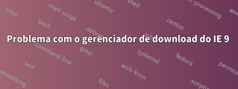 Problema com o gerenciador de download do IE 9