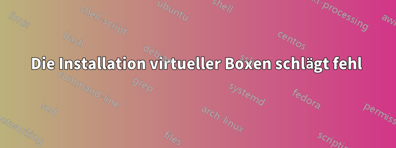 Die Installation virtueller Boxen schlägt fehl