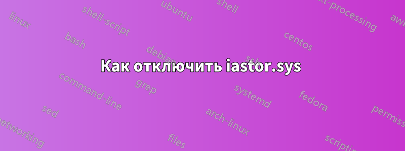 Как отключить iastor.sys