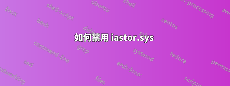 如何禁用 iastor.sys