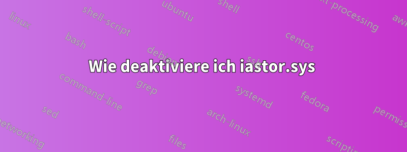 Wie deaktiviere ich iastor.sys