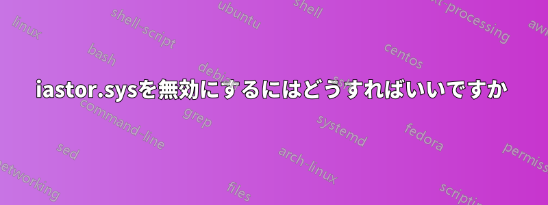 iastor.sysを無効にするにはどうすればいいですか