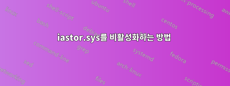 iastor.sys를 비활성화하는 방법