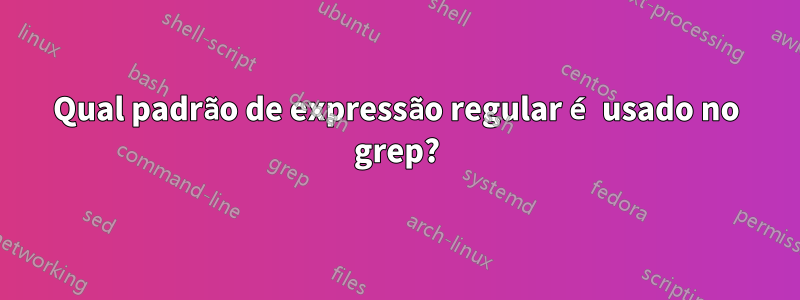 Qual padrão de expressão regular é usado no grep?