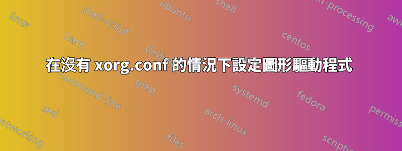 在沒有 xorg.conf 的情況下設定圖形驅動程式