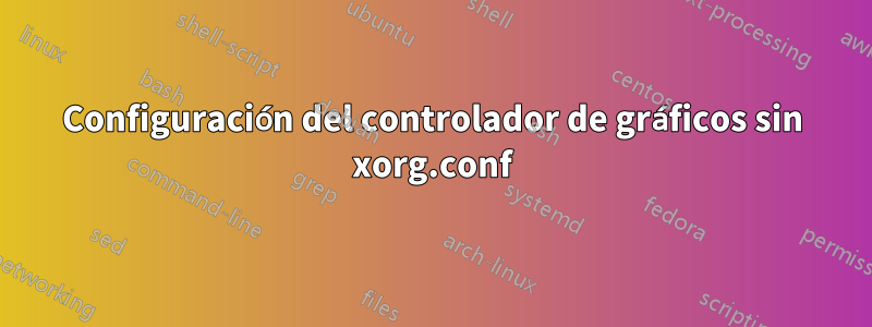 Configuración del controlador de gráficos sin xorg.conf