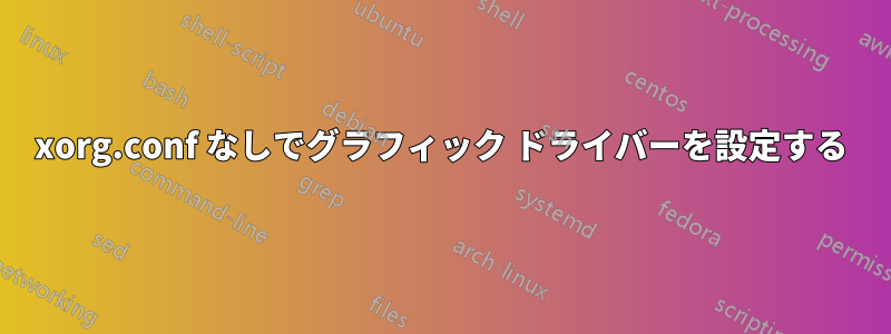 xorg.conf なしでグラフィック ドライバーを設定する
