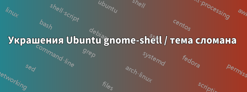 Украшения Ubuntu gnome-shell / тема сломана