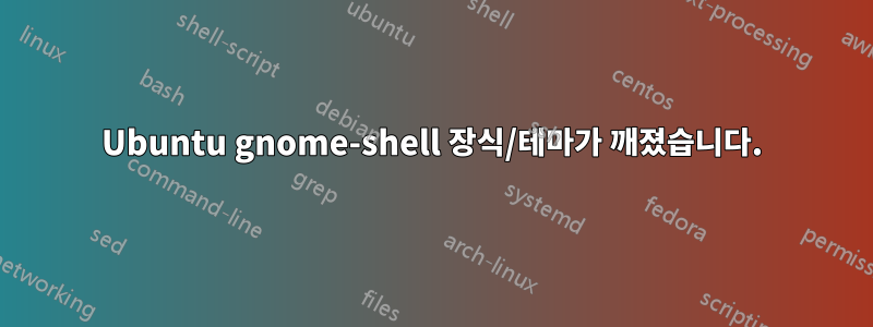 Ubuntu gnome-shell 장식/테마가 깨졌습니다.