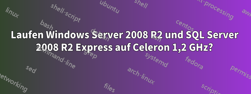 Laufen Windows Server 2008 R2 und SQL Server 2008 R2 Express auf Celeron 1,2 GHz?