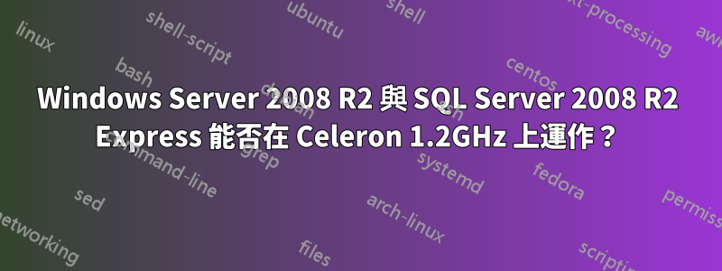 Windows Server 2008 R2 與 SQL Server 2008 R2 Express 能否在 Celeron 1.2GHz 上運作？