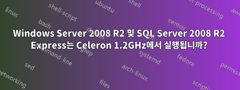 Windows Server 2008 R2 및 SQL Server 2008 R2 Express는 Celeron 1.2GHz에서 실행됩니까?