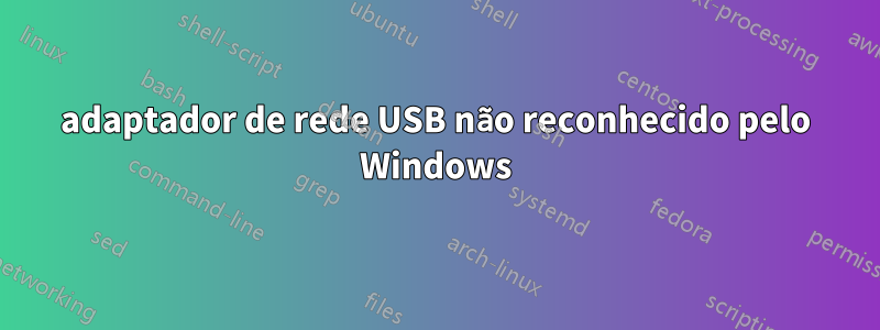 adaptador de rede USB não reconhecido pelo Windows