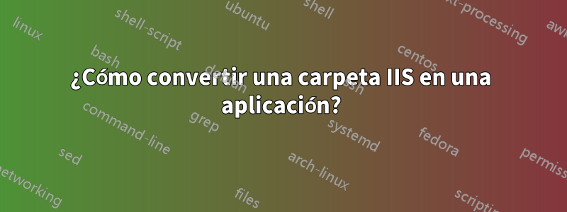 ¿Cómo convertir una carpeta IIS en una aplicación?