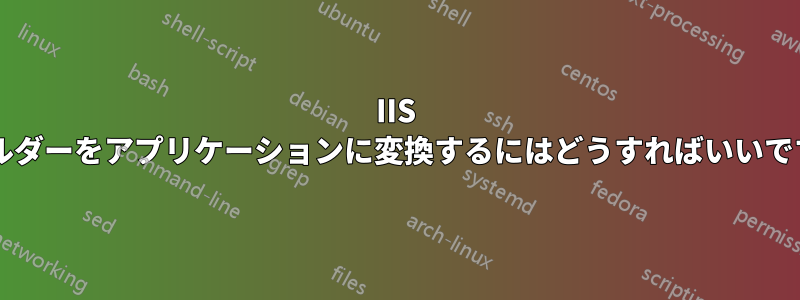 IIS フォルダーをアプリケーションに変換するにはどうすればいいですか?