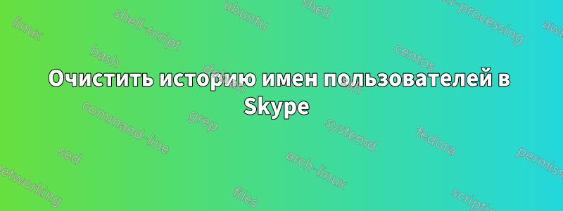 Очистить историю имен пользователей в Skype 