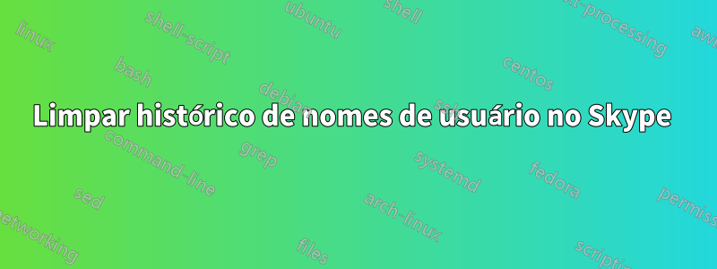 Limpar histórico de nomes de usuário no Skype 