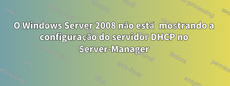 O Windows Server 2008 não está mostrando a configuração do servidor DHCP no Server-Manager