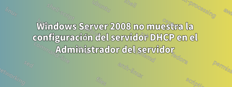 Windows Server 2008 no muestra la configuración del servidor DHCP en el Administrador del servidor