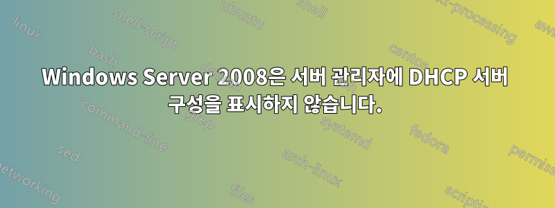 Windows Server 2008은 서버 관리자에 DHCP 서버 구성을 표시하지 않습니다.