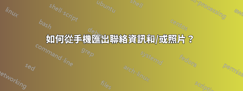 如何從手機匯出聯絡資訊和/或照片？