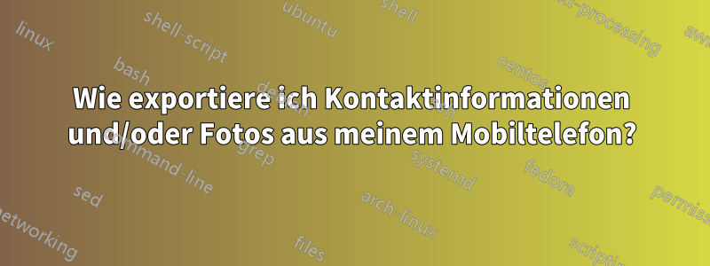 Wie exportiere ich Kontaktinformationen und/oder Fotos aus meinem Mobiltelefon?