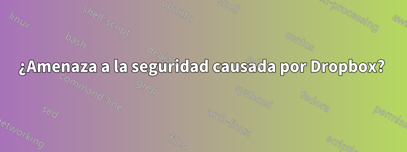 ¿Amenaza a la seguridad causada por Dropbox?