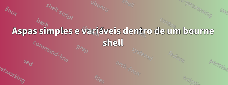 Aspas simples e variáveis ​​dentro de um bourne shell