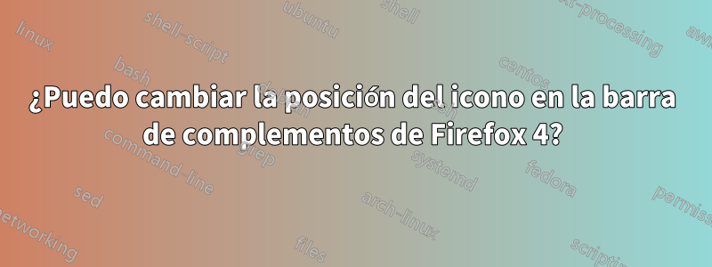 ¿Puedo cambiar la posición del icono en la barra de complementos de Firefox 4?