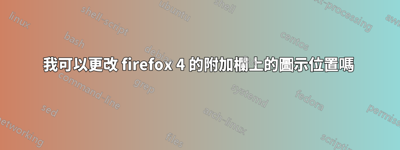 我可以更改 firefox 4 的附加欄上的圖示位置嗎