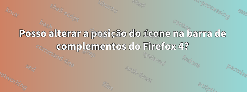Posso alterar a posição do ícone na barra de complementos do Firefox 4?