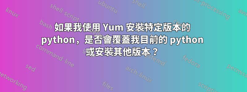 如果我使用 Yum 安裝特定版本的 python，是否會覆蓋我目前的 python 或安裝其他版本？