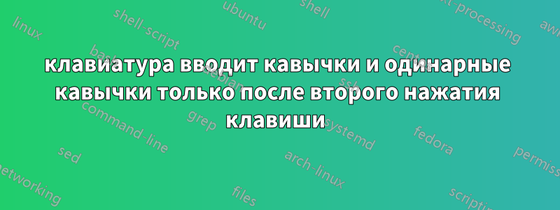 клавиатура вводит кавычки и одинарные кавычки только после второго нажатия клавиши 