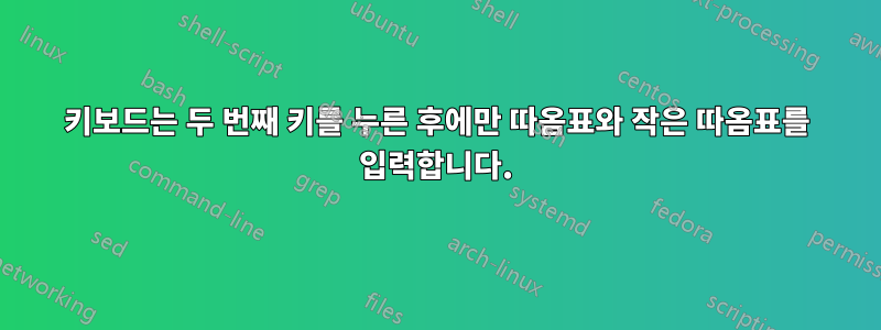 키보드는 두 번째 키를 누른 후에만 따옴표와 작은 따옴표를 입력합니다.
